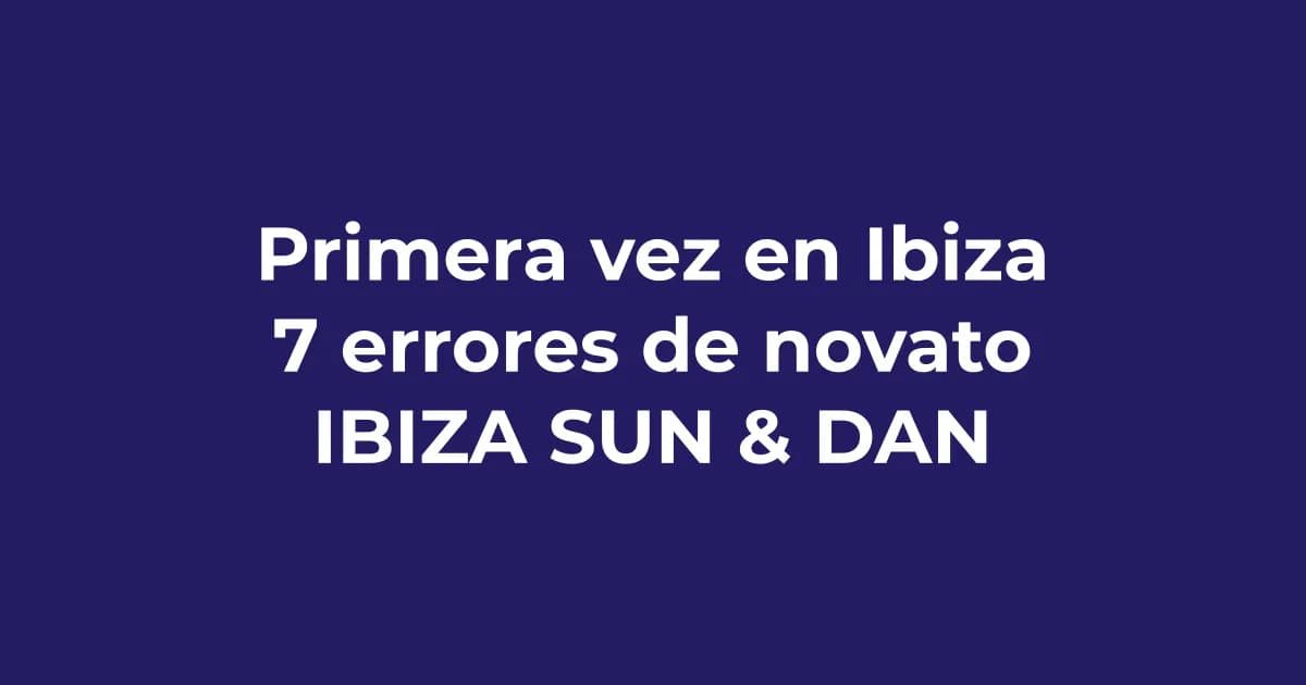 Primera vez en Ibiza: 7 Errores de novato que debes evitar