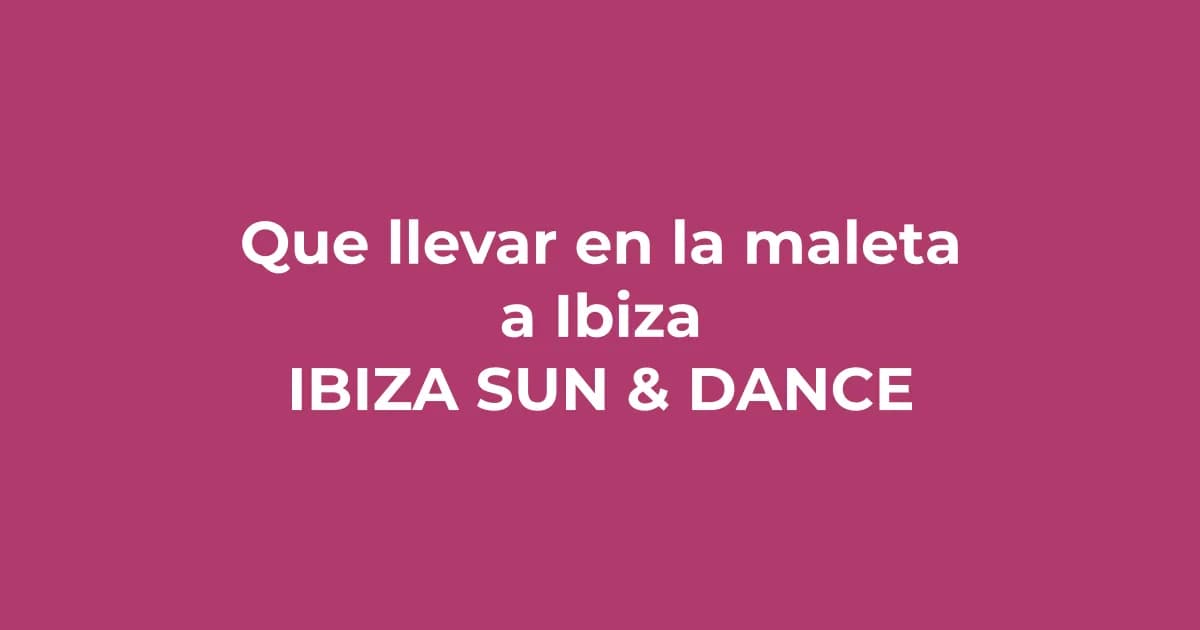 Qué llevar en la maleta a Ibiza: La guía de outfits definitiva