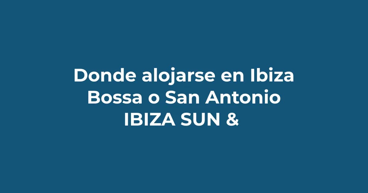Dónde alojarse en Ibiza: ¿Playa d'en Bossa o San Antonio?