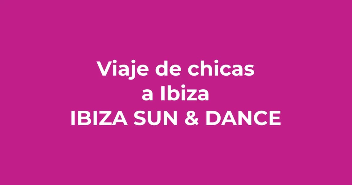 Viaje de chicas a Ibiza: cómo organizar el plan perfecto